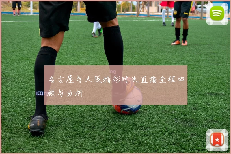 名古屋与大阪精彩对决直播全程回顾与分析