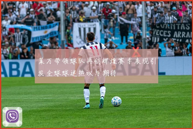 莱万带领球队再创辉煌赛季表现引发全球球迷热议与期待