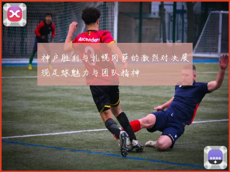 神户胜利与扎幌冈萨的激烈对决展现足球魅力与团队精神