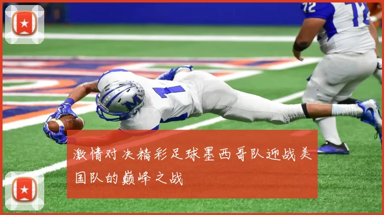 激情对决精彩足球墨西哥队迎战美国队的巅峰之战