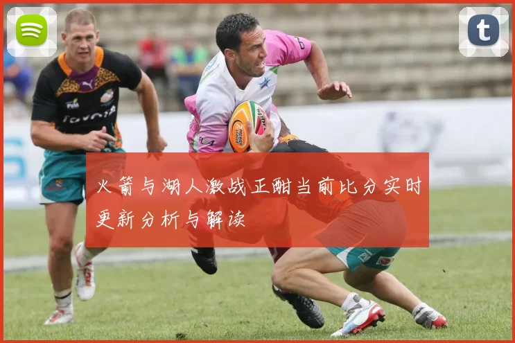 火箭与湖人激战正酣当前比分实时更新分析与解读