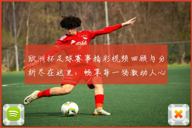 欧洲杯足球赛事精彩视频回顾与分析尽在这里，畅享每一场激动人心的比赛瞬间