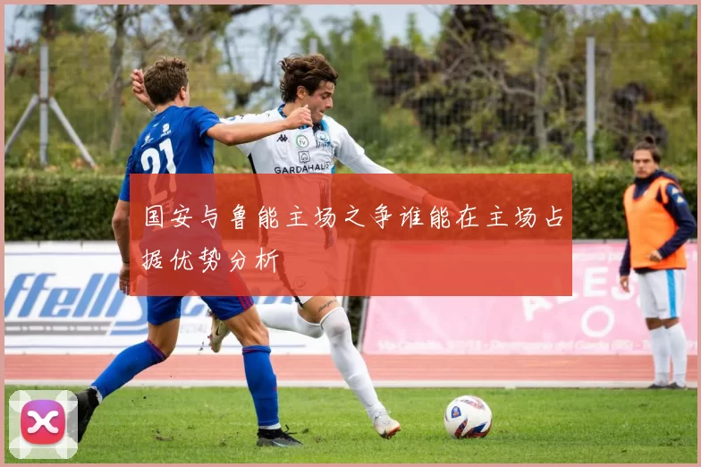 国安与鲁能主场之争谁能在主场占据优势分析