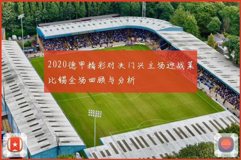2020德甲精彩对决门兴主场迎战莱比锡全场回顾与分析