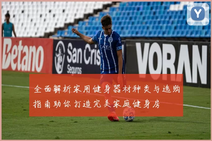 全面解析家用健身器材种类与选购指南助你打造完美家庭健身房