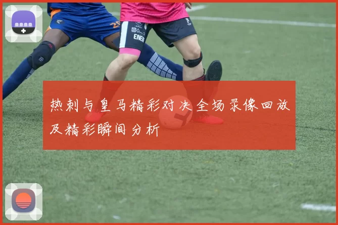 热刺与皇马精彩对决全场录像回放及精彩瞬间分析