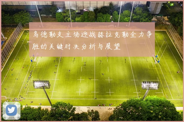 乌德勒支主场迎战赫拉克勒全力争胜的关键对决分析与展望