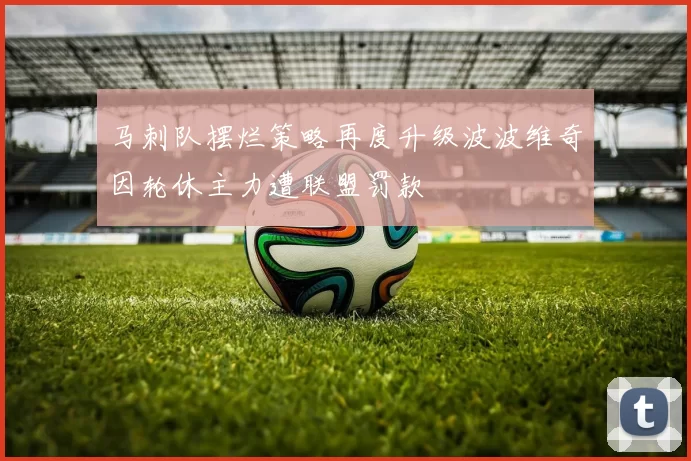 马刺队摆烂策略再度升级波波维奇因轮休主力遭联盟罚款